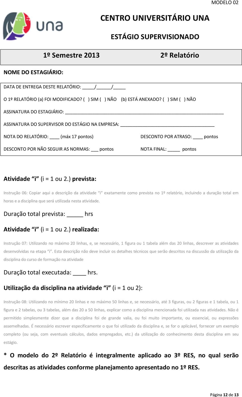 ( ) SIM ( ) NÃO ASSINATURA DO ESTAGIÁRIO: ASSINATURA DO SUPERVISOR DO ESTÁGIO NA EMPRESA: NOTA DO RELATÓRIO: (máx 17 pontos) DESCONTO POR NÃO SEGUIR AS NORMAS: pontos DESCONTO POR ATRASO: pontos NOTA