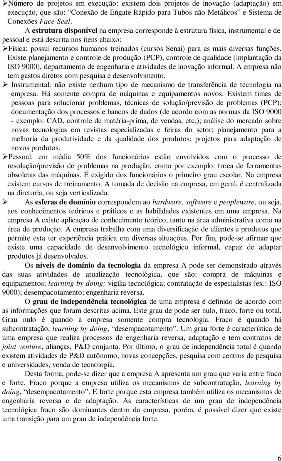 diversas funções. Existe planejamento e controle de produção (PCP), controle de qualidade (implantação da ISO 9000), departamento de engenharia e atividades de inovação informal.