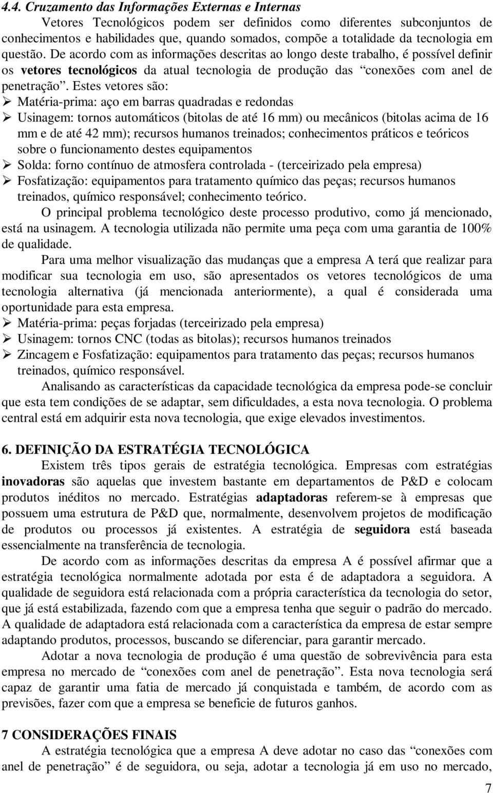 Estes vetores são: Matéria-prima: aço em barras quadradas e redondas Usinagem: tornos automáticos (bitolas de até 16 mm) ou mecânicos (bitolas acima de 16 mm e de até 42 mm); recursos humanos