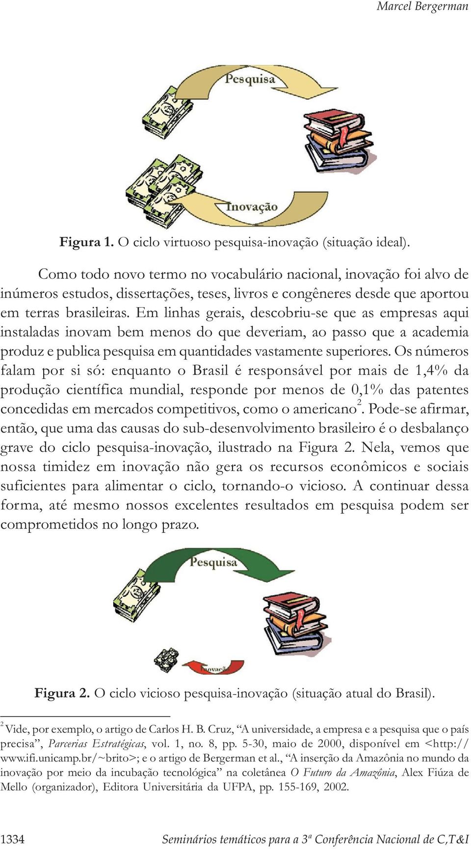 Em linhas gerais, descobriu-se que as empresas aqui instaladas inovam bem menos do que deveriam, ao passo que a academia produz e publica pesquisa em quantidades vastamente superiores.