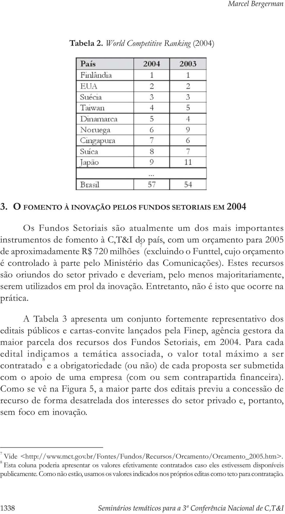 R$ 720 milhões 7 (excluindo o Funttel, cujo orçamento é controlado à parte pelo Ministério das Comunicações).