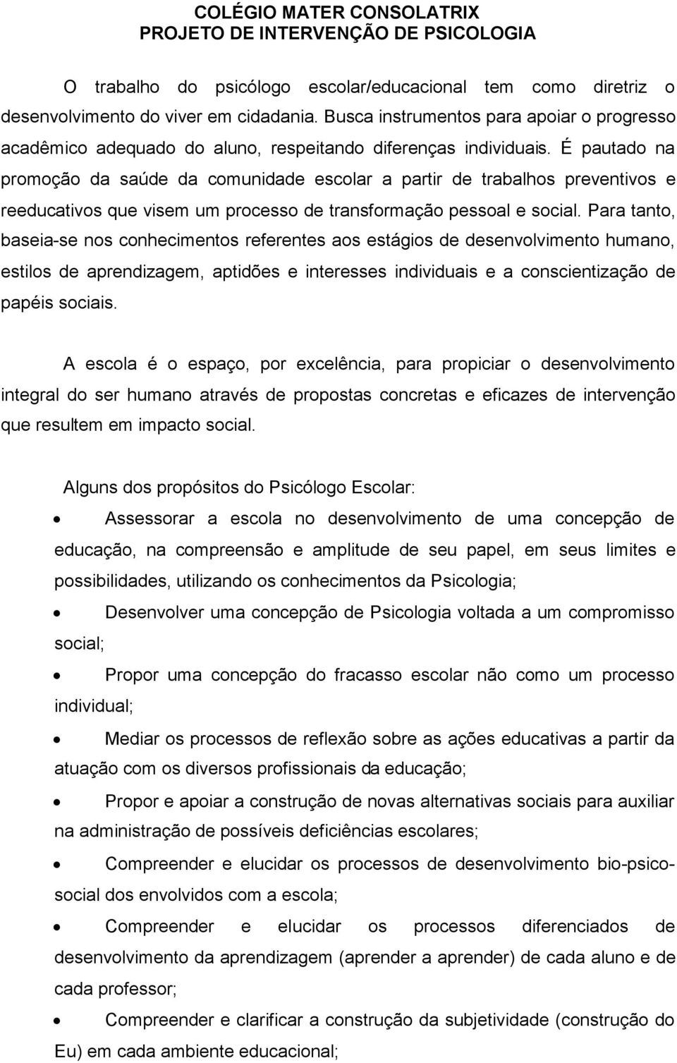 É pautado na promoção da saúde da comunidade escolar a partir de trabalhos preventivos e reeducativos que visem um processo de transformação pessoal e social.