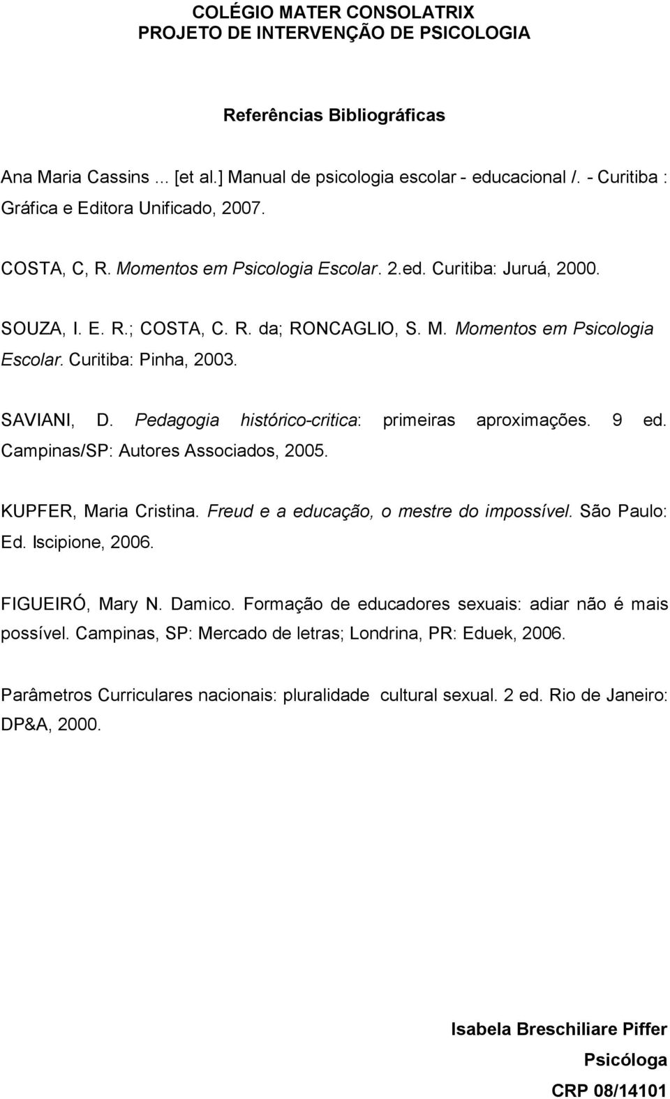 Campinas/SP: Autores Associados, 2005. KUPFER, Maria Cristina. Freud e a educação, o mestre do impossível. São Paulo: Ed. Iscipione, 2006. FIGUEIRÓ, Mary N. Damico.