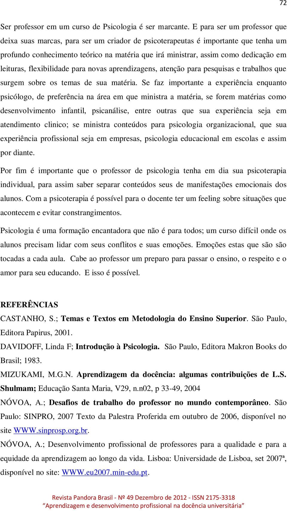 leituras, flexibilidade para novas aprendizagens, atenção para pesquisas e trabalhos que surgem sobre os temas de sua matéria.