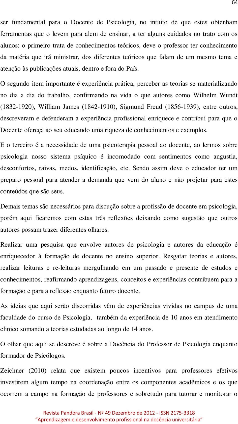 O segundo item importante é experiência prática, perceber as teorias se materializando no dia a dia do trabalho, confirmando na vida o que autores como Wilhelm Wundt (1832-1920), William James