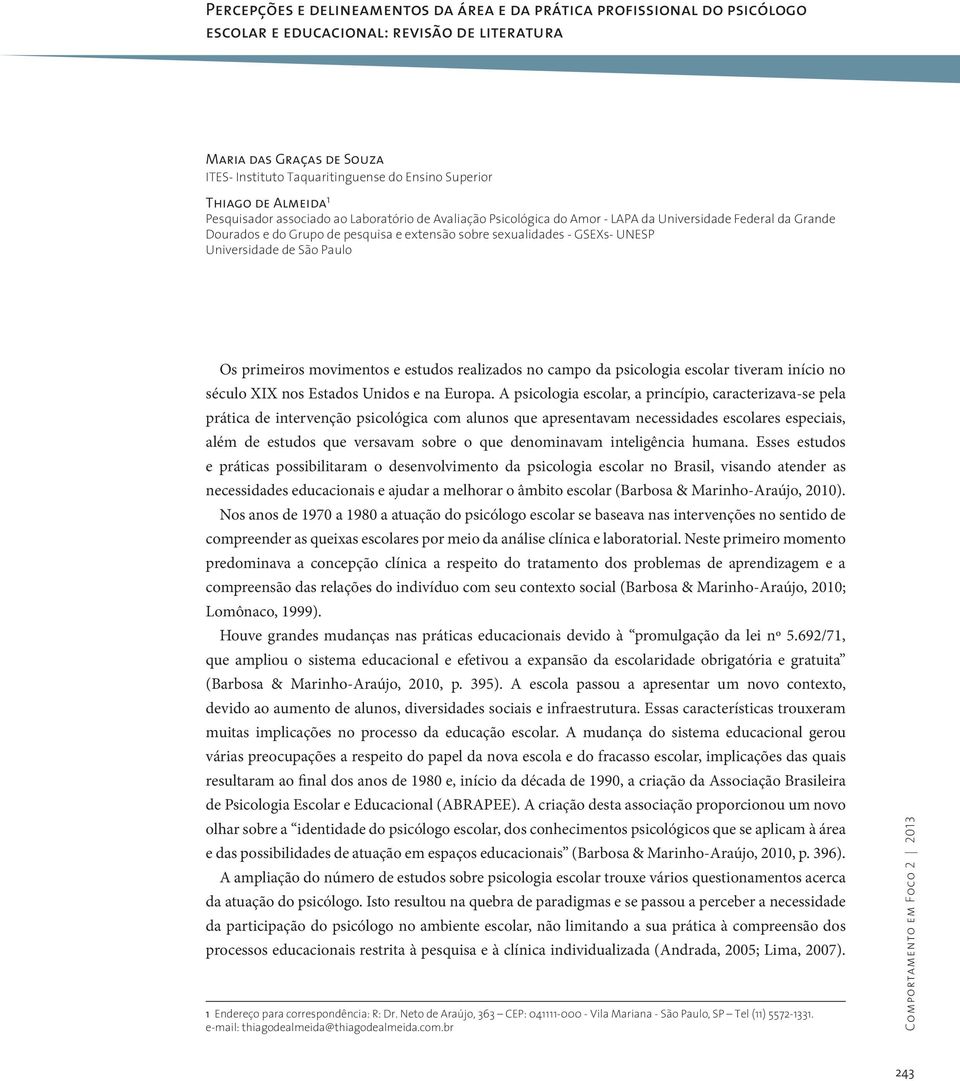 GSEXs- UNESP Universidade de São Paulo Os primeiros movimentos e estudos realizados no campo da psicologia escolar tiveram início no século XIX nos Estados Unidos e na Europa.