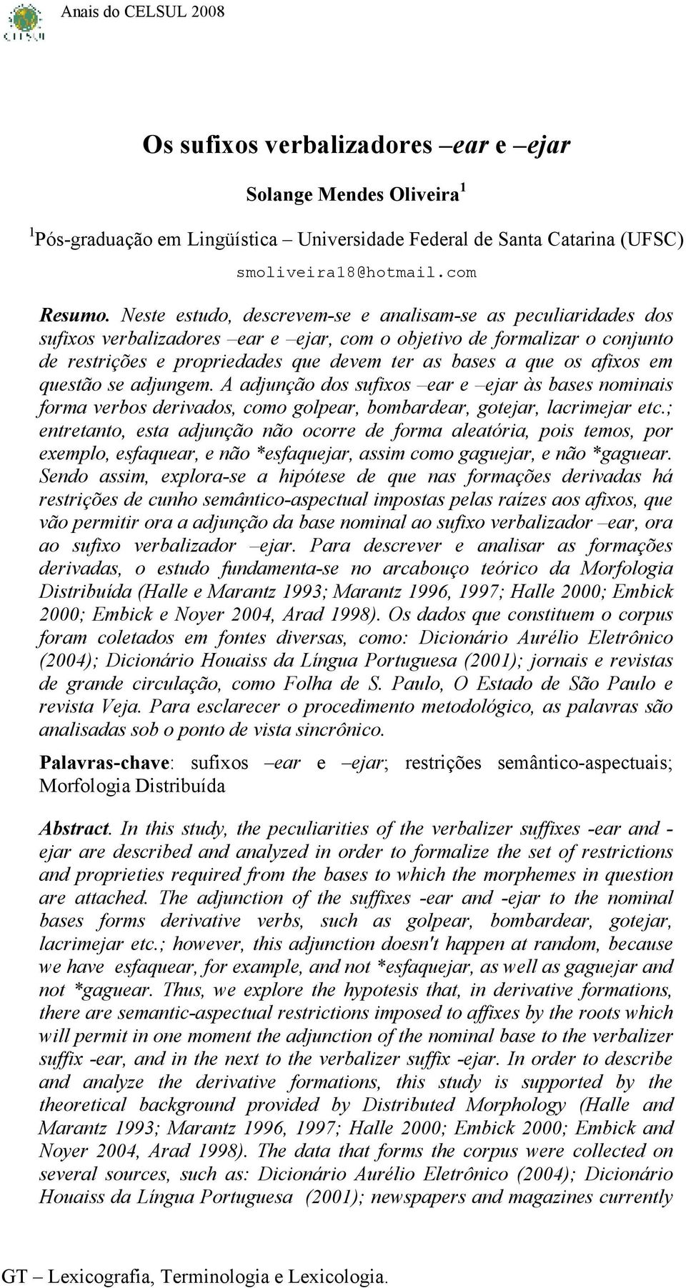 afixos em questão se adjungem. A adjunção dos sufixos ear e ejar às bases nominais forma erbos deriados, como golpear, bombardear, gotejar, lacrimejar etc.