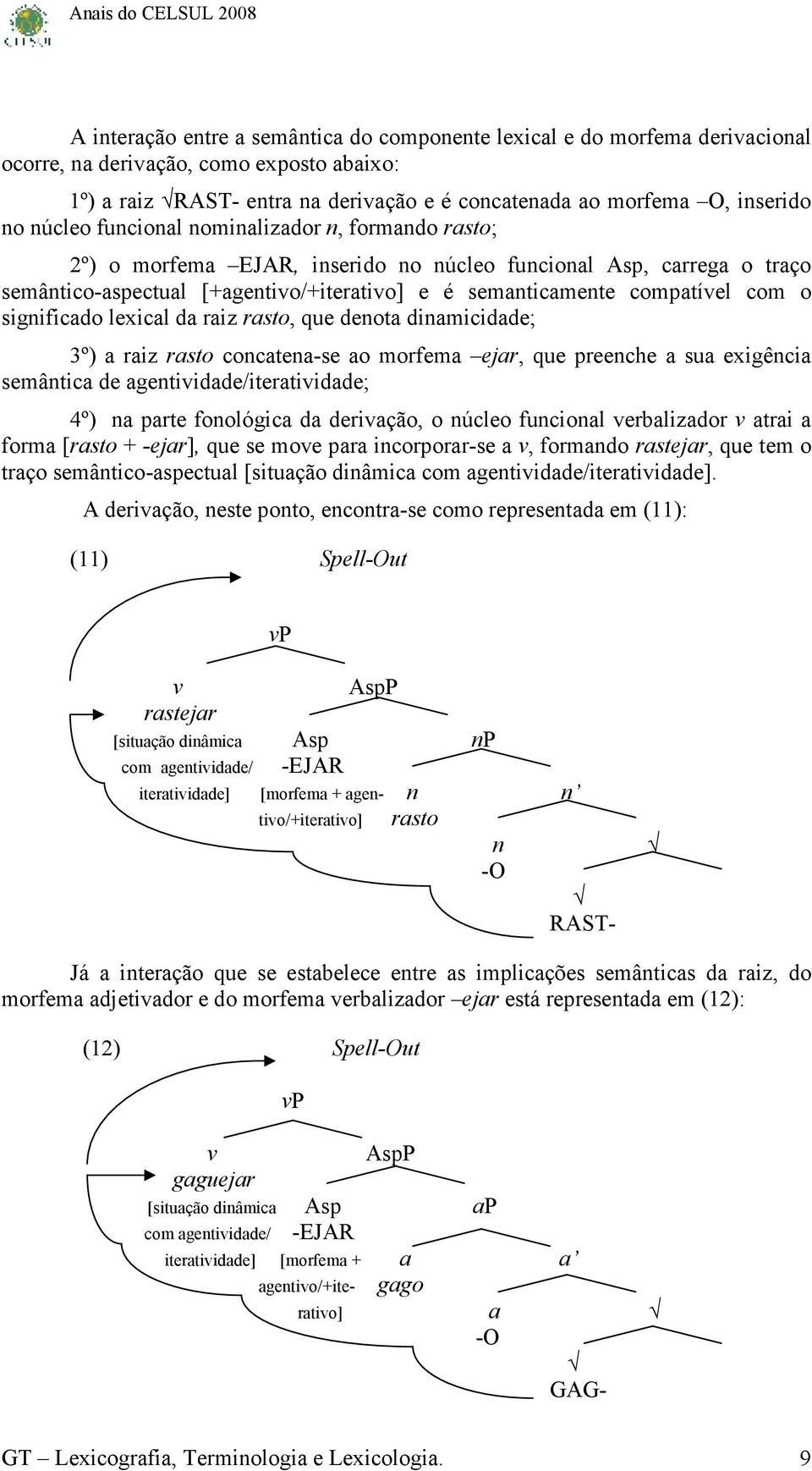 significado lexical da raiz rasto, que denota dinamicidade; 3º) a raiz rasto concatena-se ao morfema ejar, que preenche a sua exigência semântica de agentiidade/iteratiidade; 4º) na parte fonológica