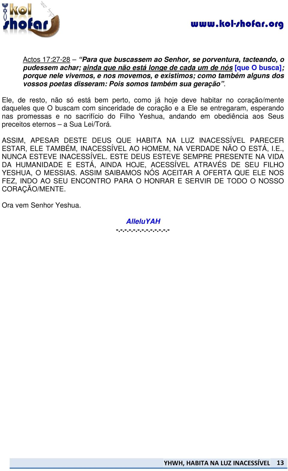 Ele, de resto, não só está bem perto, como já hoje deve habitar no coração/mente daqueles que O buscam com sinceridade de coração e a Ele se entregaram, esperando nas promessas e no sacrifício do