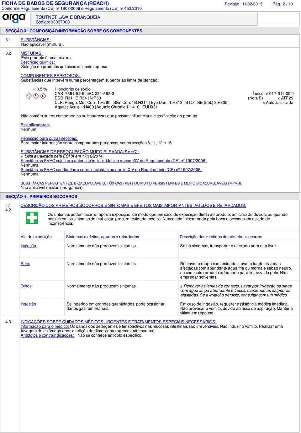 COMPONENTES PERIGOSOS: Substâncias que intervêm numa percentagem superior ao limite de isenção: < 0,5 % Hipoclorito de sódio CAS: 7681-52-9, EC: 231-668-3 Índice nº 017-011-00-1 DSD: R31 C:R34 N:R50