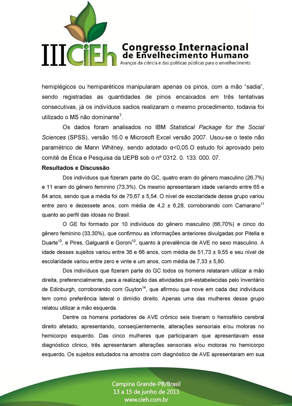 Usou-se o teste não paramétrico de Mann Whitney, sendo adotado α<0,05.o estudo foi aprovado pelo comitê de Ética e Pesquisa da UEPB sob o nº 0312. 0. 133. 000. 07.