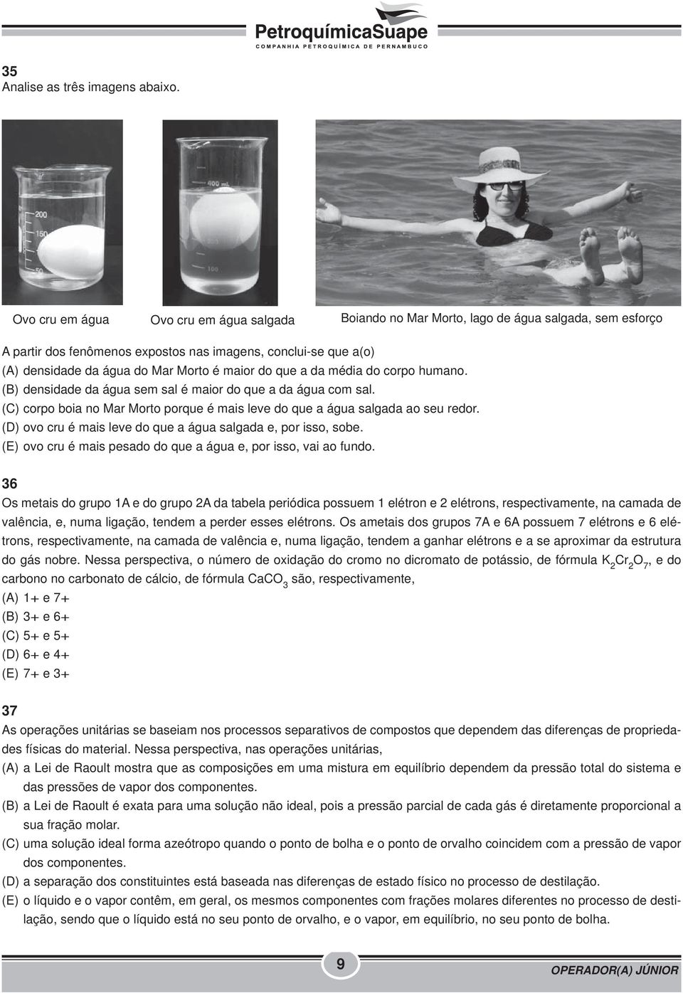 maior do que a da média do corpo humano. (B) densidade da água sem sal é maior do que a da água com sal. (C) corpo boia no Mar Morto porque é mais leve do que a água salgada ao seu redor.