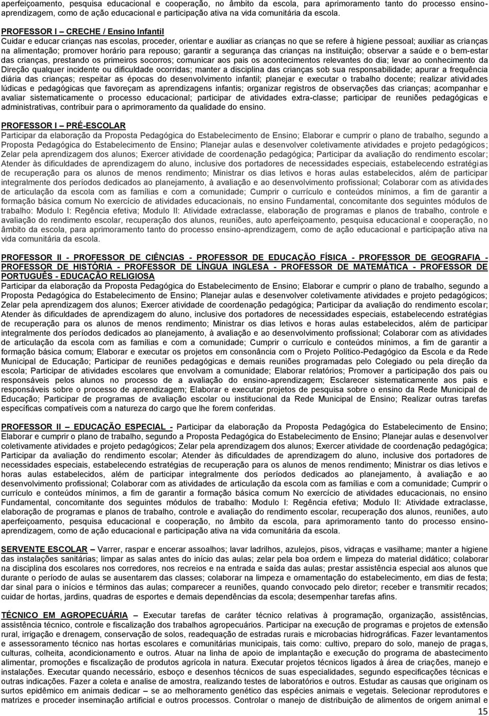 PROFESSOR I CRECHE / Ensino Infantil Cuidar e educar crianças nas escolas, proceder, orientar e auxiliar as crianças no que se refere à higiene pessoal; auxiliar as crianças na alimentação; promover