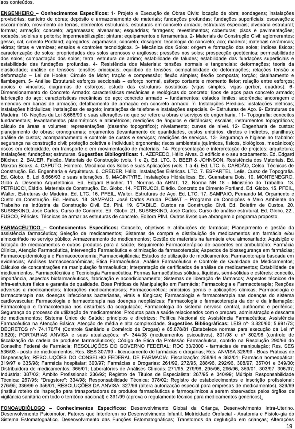 superficiais; escavações; escoramento; movimento de terras; elementos estruturais; estruturas em concreto armado; estruturas especiais; alvenaria estrutural; formas; armação; concreto; argamassas;