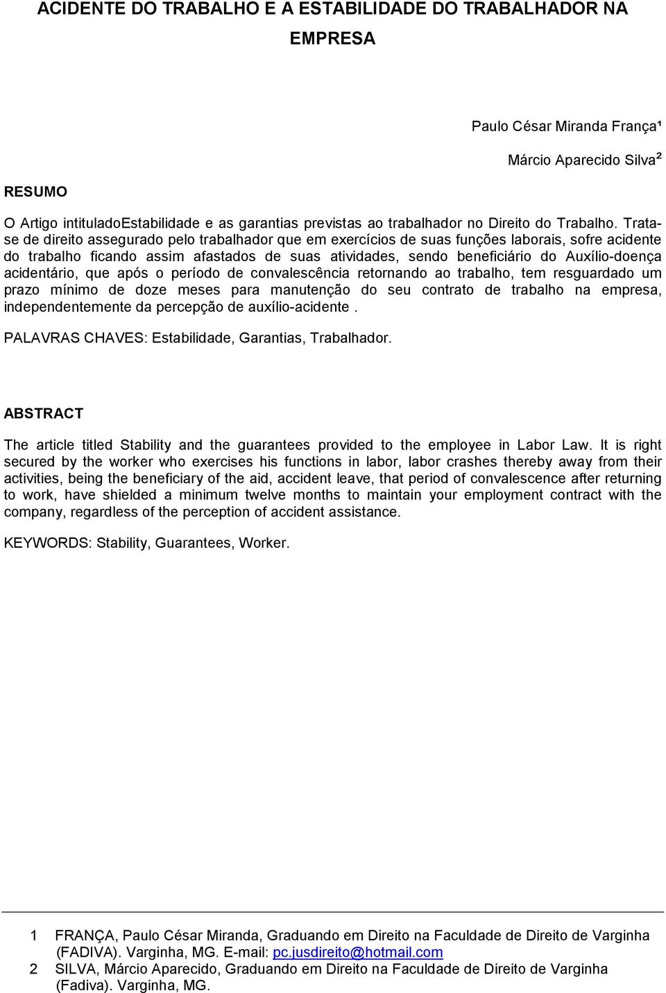 Tratase de direito assegurado pelo trabalhador que em exercícios de suas funções laborais, sofre acidente do trabalho ficando assim afastados de suas atividades, sendo beneficiário do Auxílio-doença