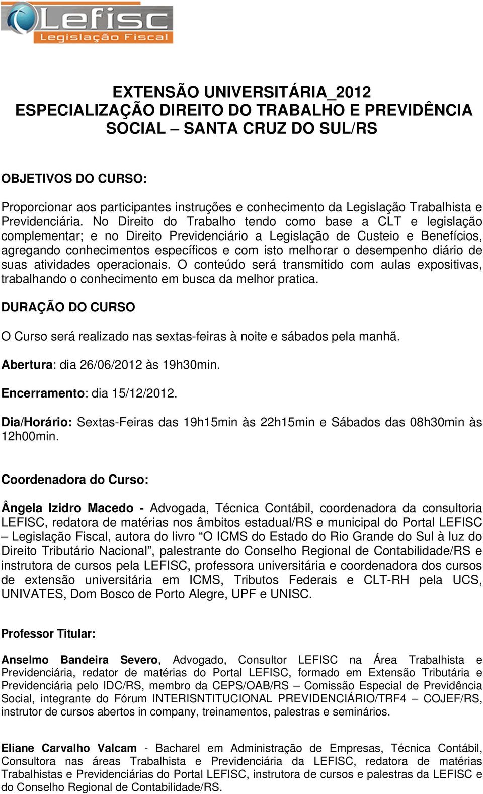 No Direito do Trabalho tendo como base a CLT e legislação complementar; e no Direito Previdenciário a Legislação de Custeio e Benefícios, agregando conhecimentos específicos e com isto melhorar o