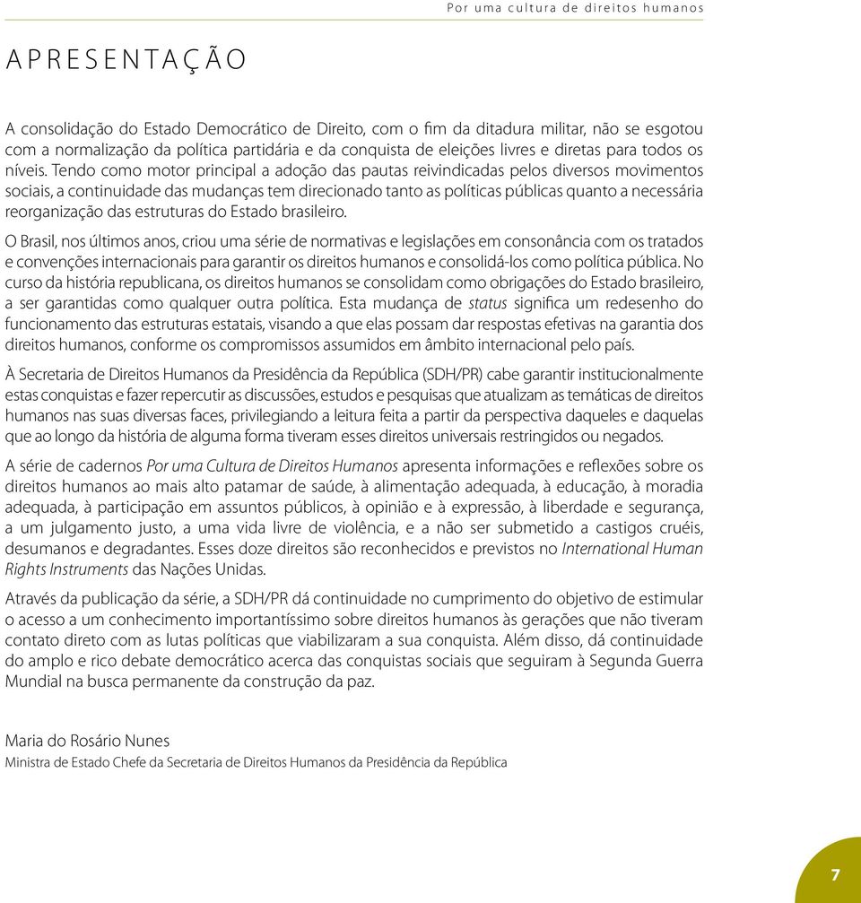 Tendo como motor principal a adoção das pautas reivindicadas pelos diversos movimentos sociais, a continuidade das mudanças tem direcionado tanto as políticas públicas quanto a necessária