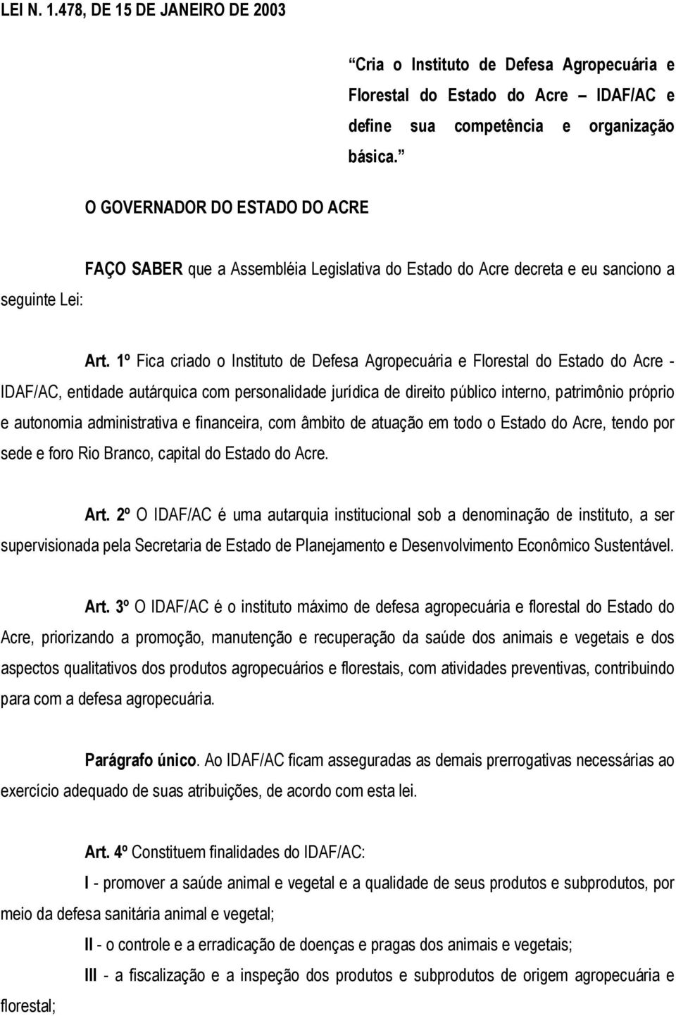 1º Fica criado o Instituto de Defesa Agropecuária e Florestal do Estado do Acre - IDAF/AC, entidade autárquica com personalidade jurídica de direito público interno, patrimônio próprio e autonomia