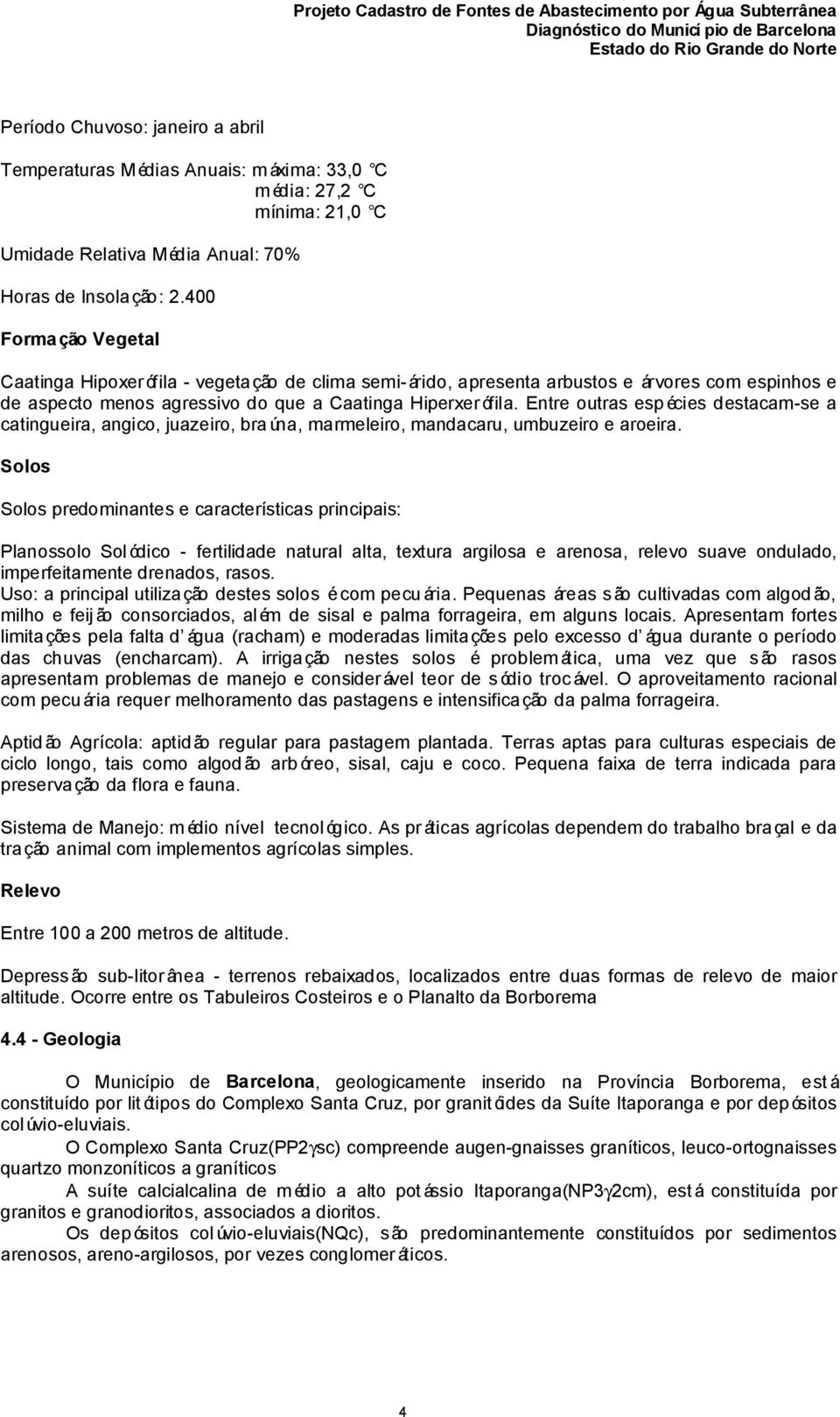 Entre outras esp écies destacam-se a catingueira, angico, juazeiro, bra úna, marmeleiro, mandacaru, umbuzeiro e aroeira.