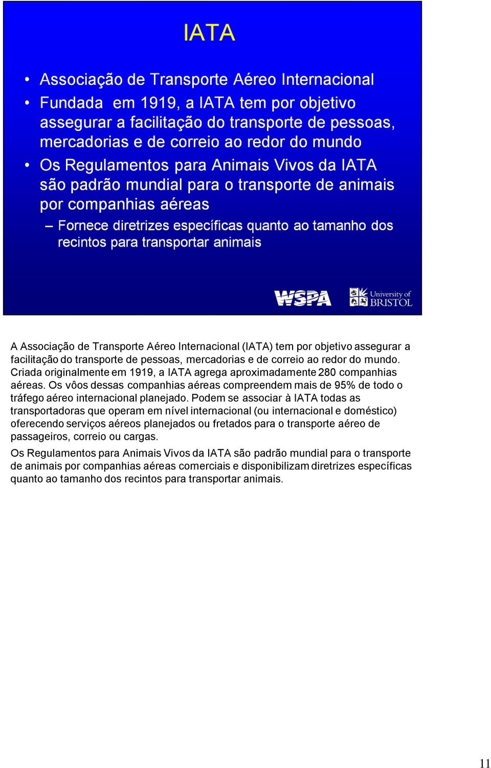 Podem se associar à IATA todas as transportadoras que operam em nível internacional (ou internacional e doméstico) oferecendo serviços aéreos planejados ou fretados para o transporte aéreo de