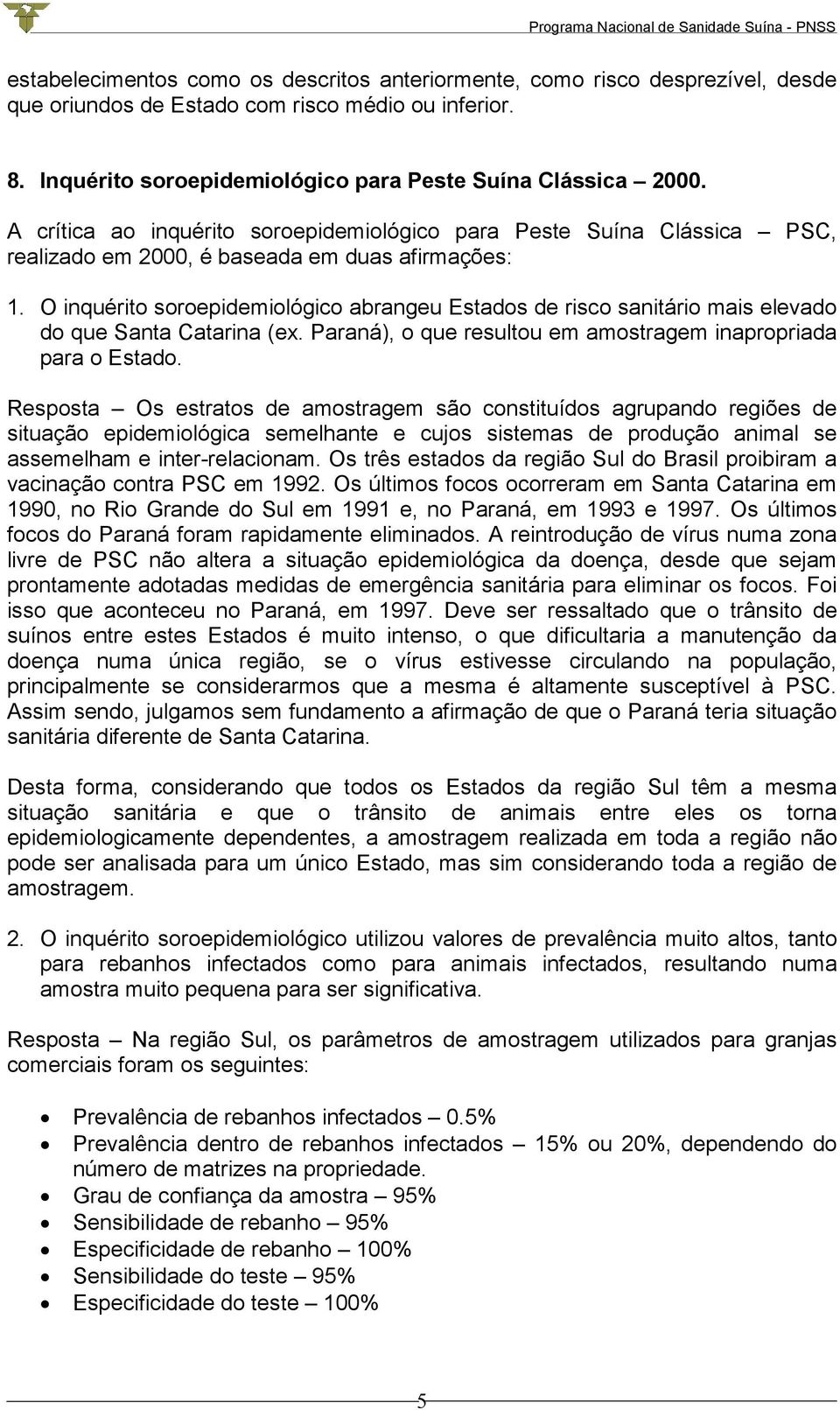 O inquérito soroepidemiológico abrangeu Estados de risco sanitário mais elevado do que Santa Catarina (ex. Paraná), o que resultou em amostragem inapropriada para o Estado.