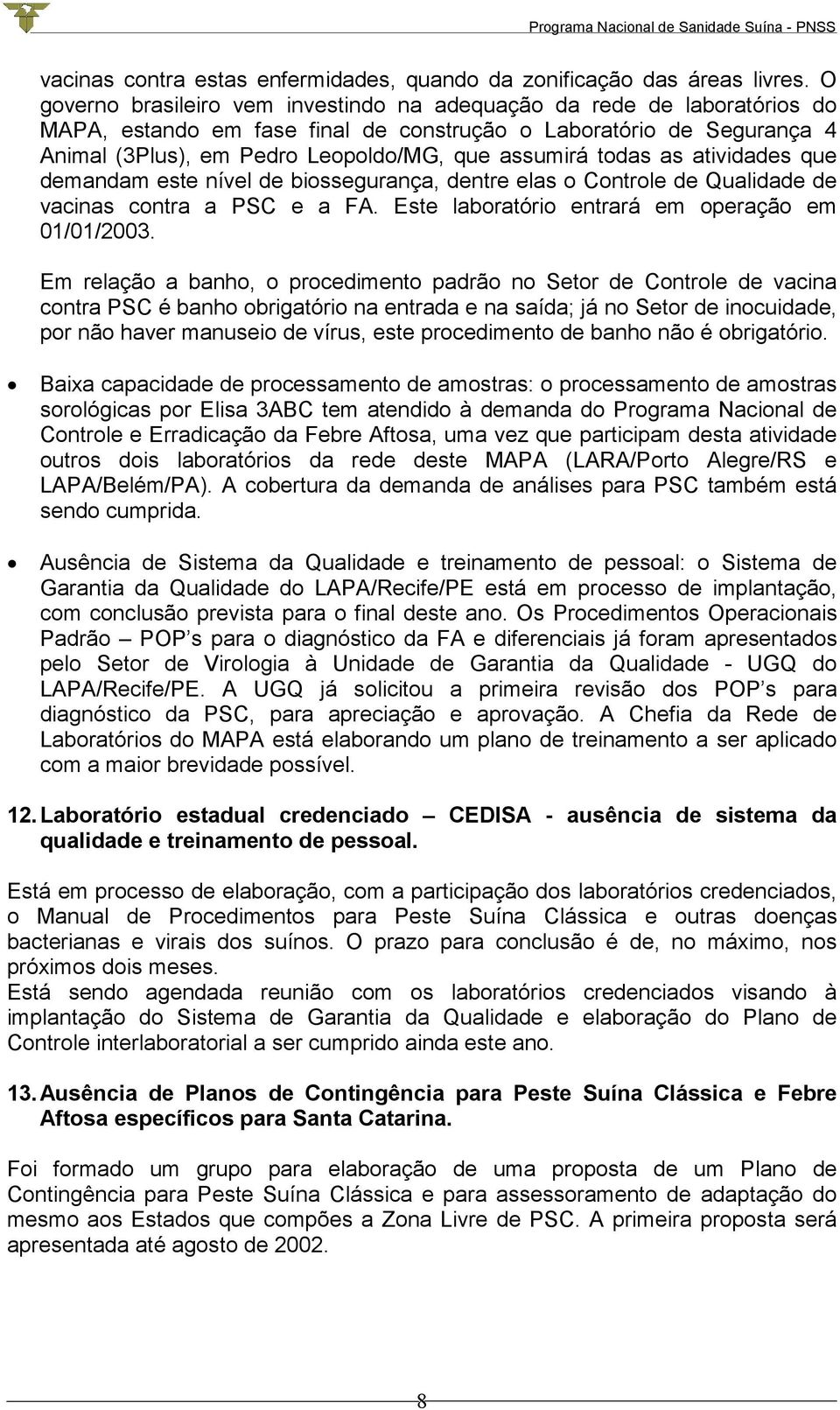 todas as atividades que demandam este nível de biossegurança, dentre elas o Controle de Qualidade de vacinas contra a PSC e a FA. Este laboratório entrará em operação em 01/01/2003.