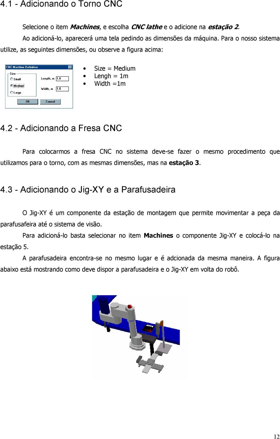 2 - Adicionando a Fresa CNC Para colocarmos a fresa CNC no sistema deve-se fazer o mesmo procedimento que utilizamos para o torno, com as mesmas dimensões, mas na estação 3. 4.