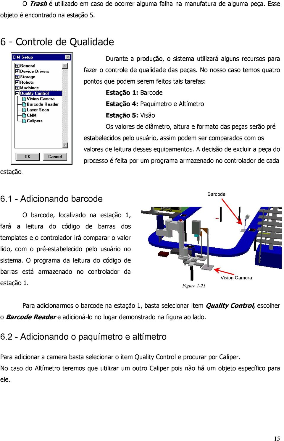 No nosso caso temos quatro pontos que podem serem feitos tais tarefas: Estação 1: Barcode Estação 4: Paquímetro e Altímetro Estação 5: Visão Os valores de diâmetro, altura e formato das peças serão