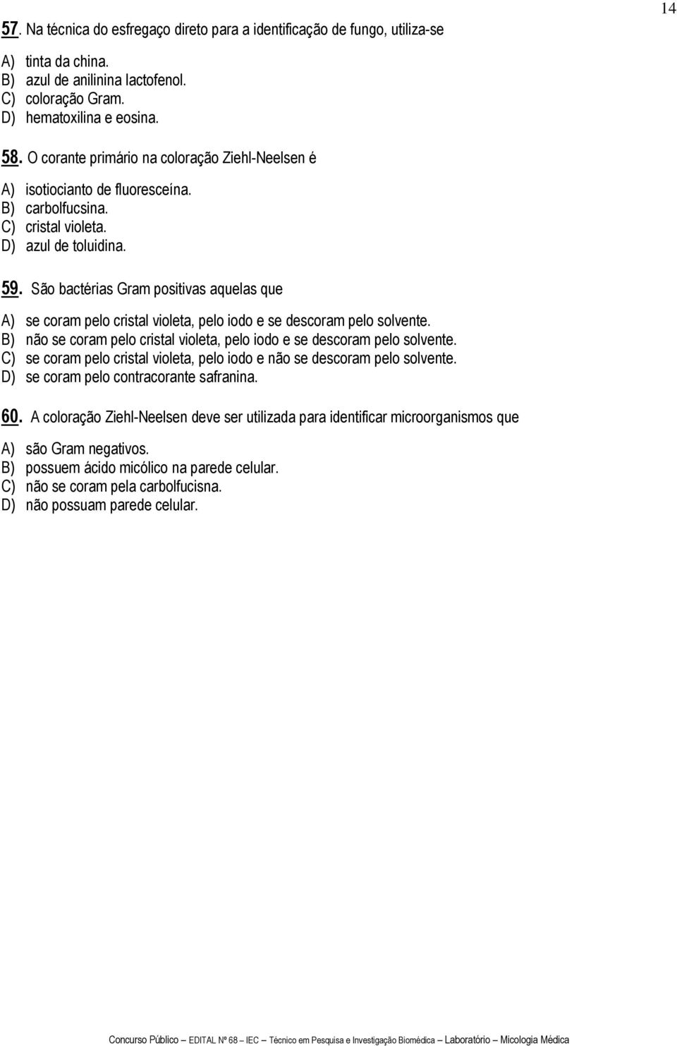 São bactérias Gram positivas aquelas que A) se coram pelo cristal violeta, pelo iodo e se descoram pelo solvente. B) não se coram pelo cristal violeta, pelo iodo e se descoram pelo solvente.