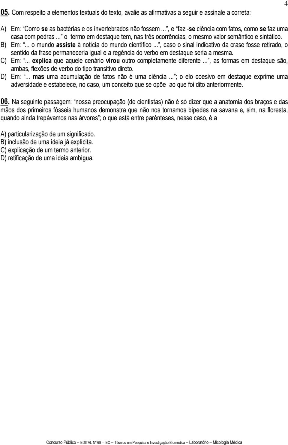 .. o mundo assiste à notícia do mundo científico..., caso o sinal indicativo da crase fosse retirado, o sentido da frase permaneceria igual e a regência do verbo em destaque seria a mesma. C) Em:.