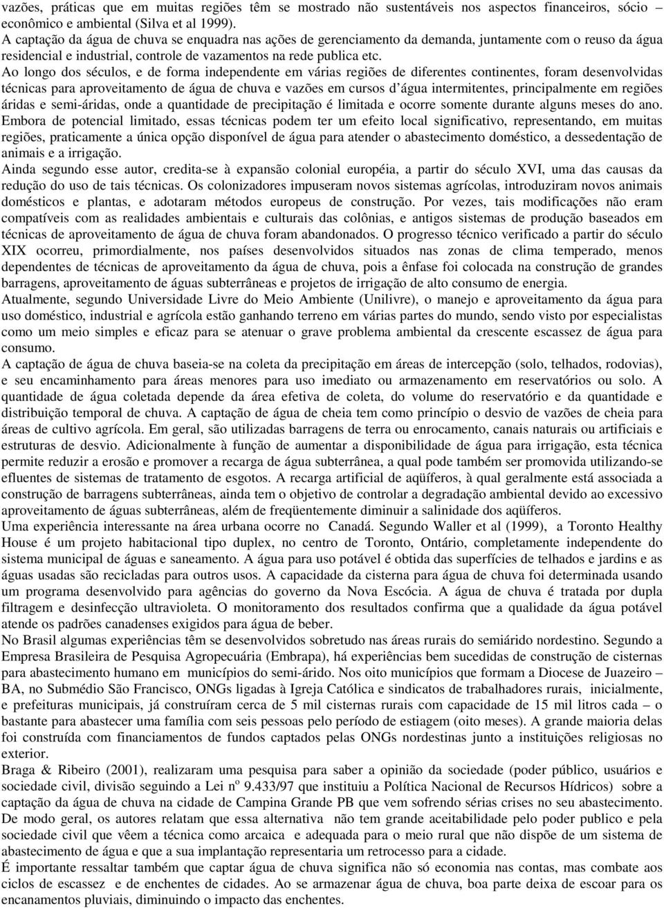 Ao longo dos séculos, e de forma independente em várias regiões de diferentes continentes, foram desenvolvidas técnicas para aproveitamento de água de chuva e vazões em cursos d água intermitentes,