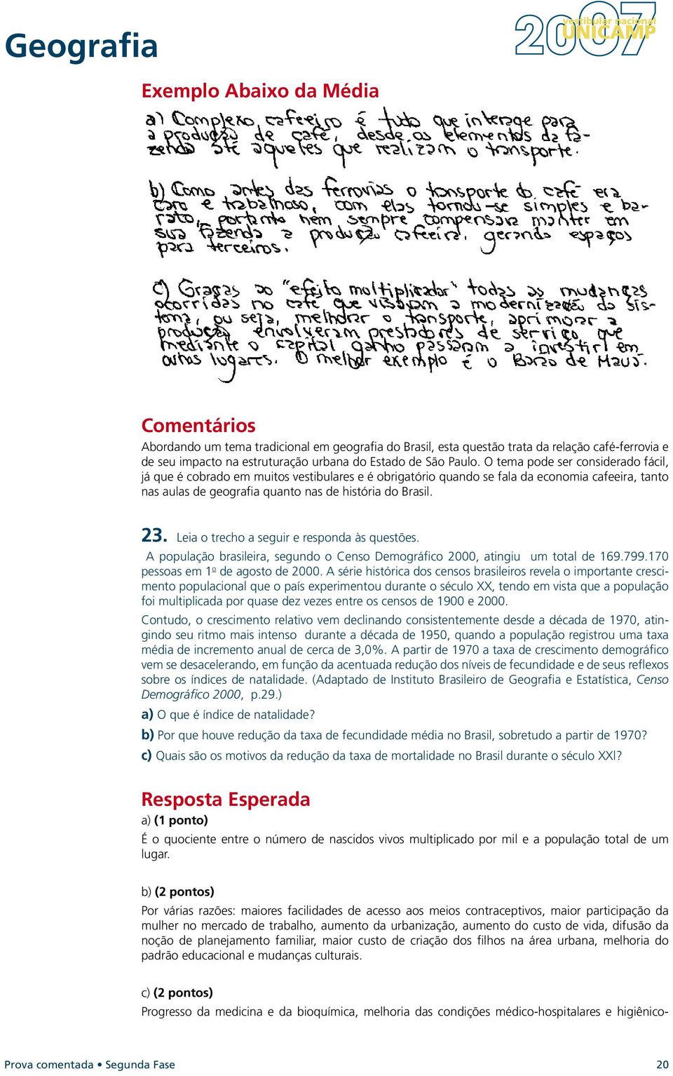 Leia o trecho a seguir e responda às questões. A população brasileira, segundo o Censo Demográfico 2000, atingiu um total de 169.799.170 pessoas em 1 o de agosto de 2000.