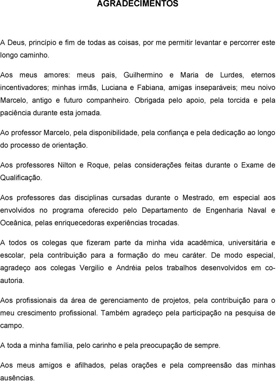 Obrigada pelo apoio, pela torcida e pela paciência durante esta jornada. Ao professor Marcelo, pela disponibilidade, pela confiança e pela dedicação ao longo do processo de orientação.