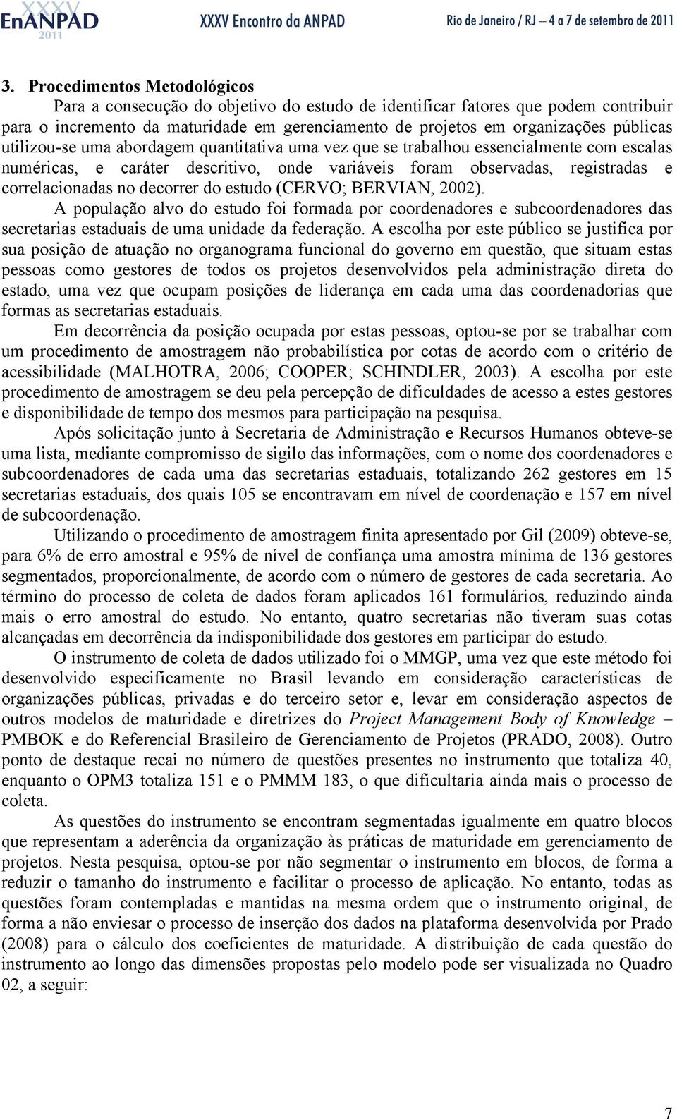 decorrer do estudo (CERVO; BERVIAN, 2002). A população alvo do estudo foi formada por coordenadores e subcoordenadores das secretarias estaduais de uma unidade da federação.