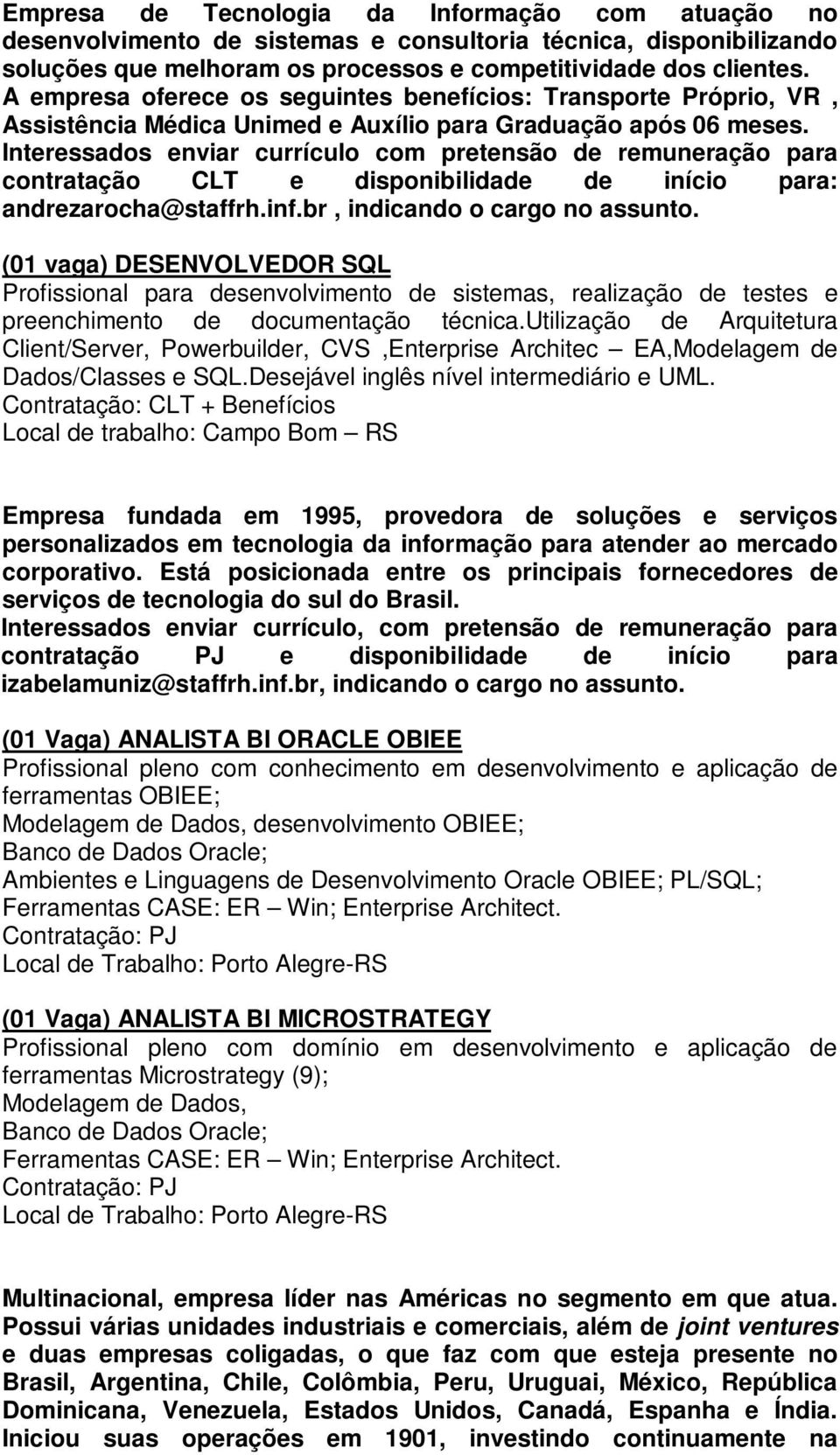 Interessados enviar currículo com pretensão de remuneração para contratação CLT e disponibilidade de início para: andrezarocha@staffrh.inf.br, indicando o cargo no assunto.