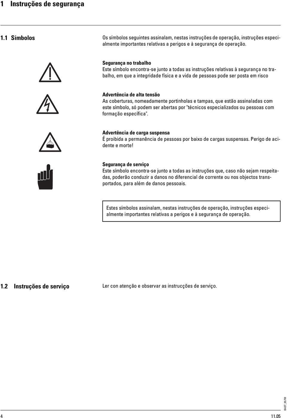 alta tensão As coberturas, nomeadamente portinholas e tampas, que estão assinaladas com este símbolo, só podem ser abertas por "técnicos especializados ou pessoas com formação específica".