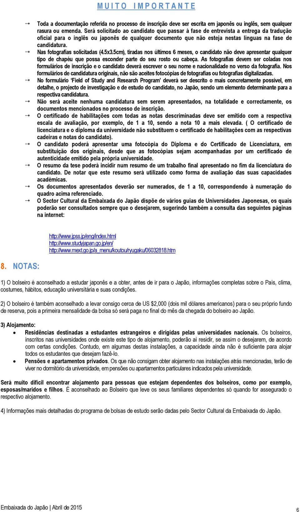 Nas fotografias solicitadas (4.5x3.5cm), tiradas nos últimos 6 meses, o candidato não deve apresentar qualquer tipo de chapéu que possa esconder parte do seu rosto ou cabeça.