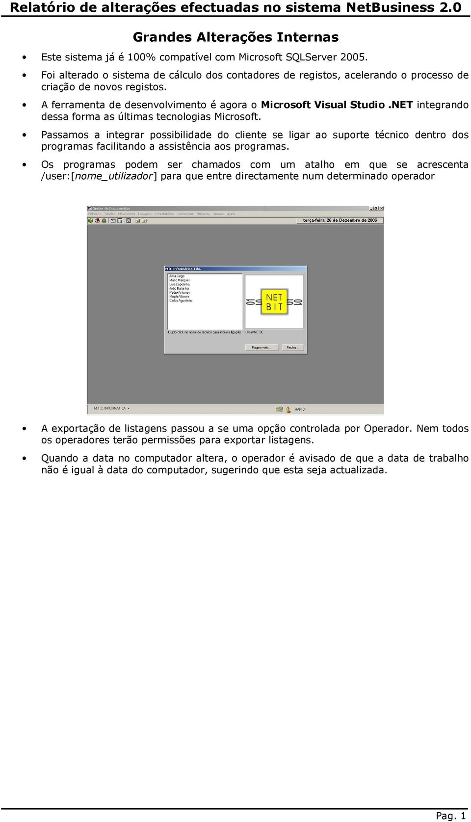 NET integrando dessa forma as últimas tecnologias Microsoft. Passamos a integrar possibilidade do cliente se ligar ao suporte técnico dentro dos programas facilitando a assistência aos programas.