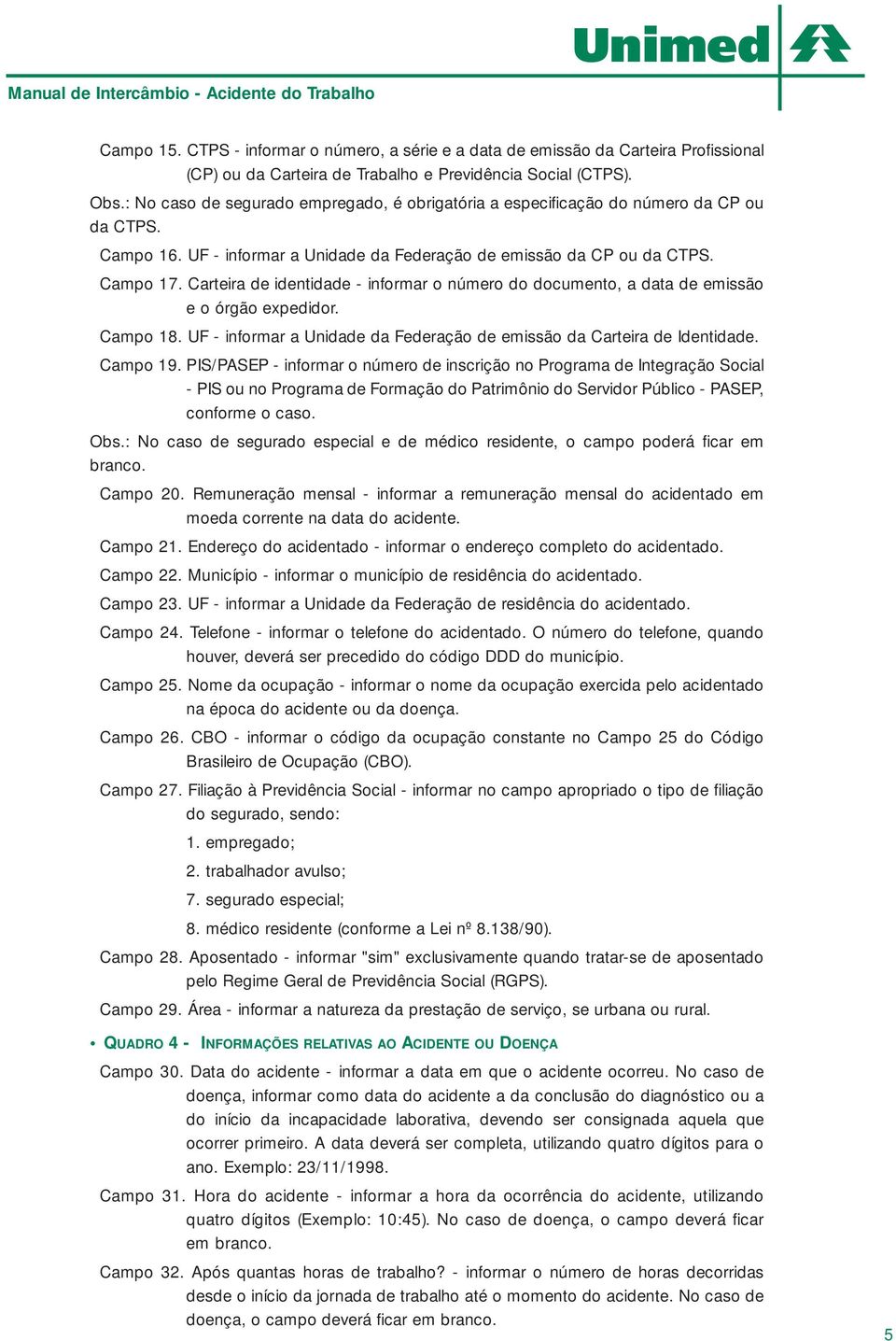 Carteira de identidade - informar o número do documento, a data de emissão e o órgão expedidor. Campo 18. UF - informar a Unidade da Federação de emissão da Carteira de Identidade. Campo 19.