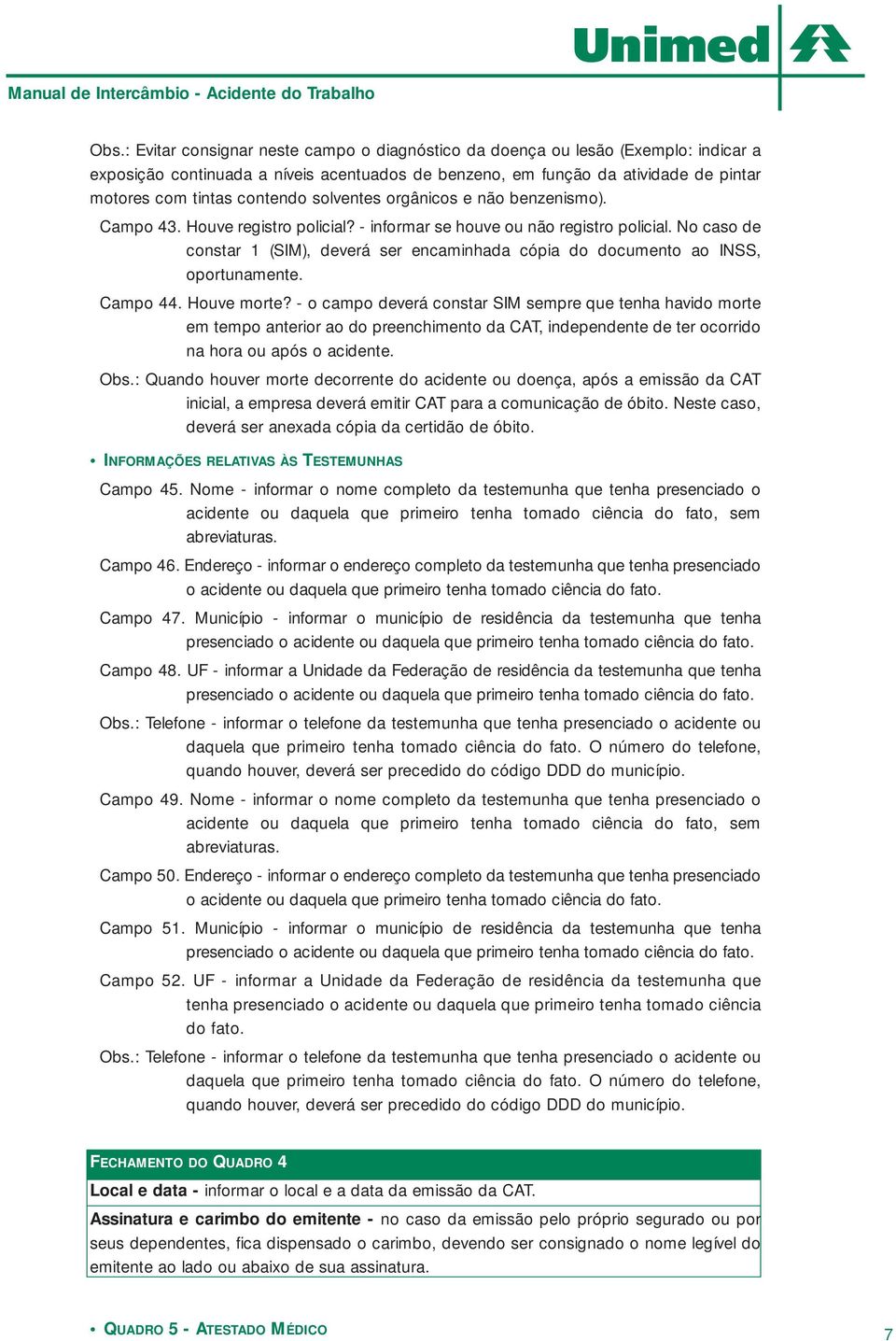 No caso de constar 1 (SIM), deverá ser encaminhada cópia do documento ao INSS, oportunamente. Campo 44. Houve morte?