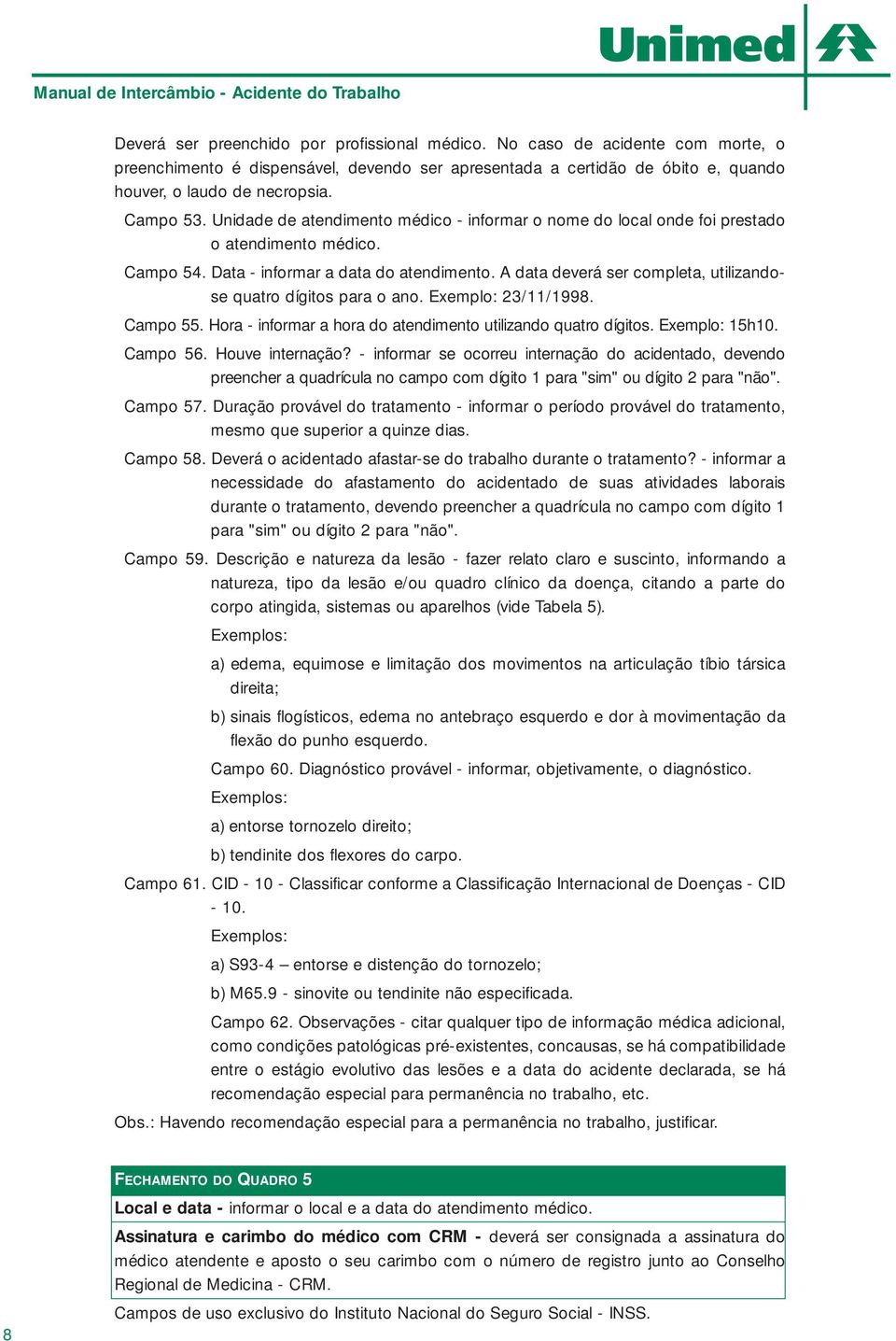 A data deverá ser completa, utilizandose quatro dígitos para o ano. Exemplo: 23/11/1998. Campo 55. Hora - informar a hora do atendimento utilizando quatro dígitos. Exemplo: 15h10. Campo 56.