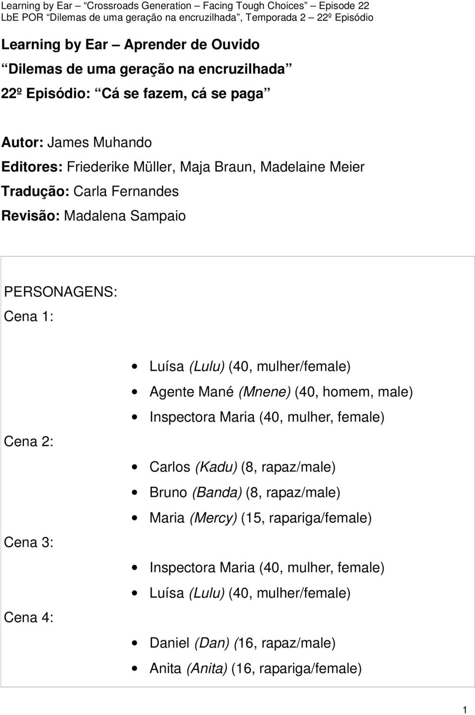 mulher/female) Agente Mané (Mnene) (40, homem, male) Inspectora Maria (40, mulher, female) Carlos (Kadu) (8, rapaz/male) Bruno (Banda) (8, rapaz/male) Maria