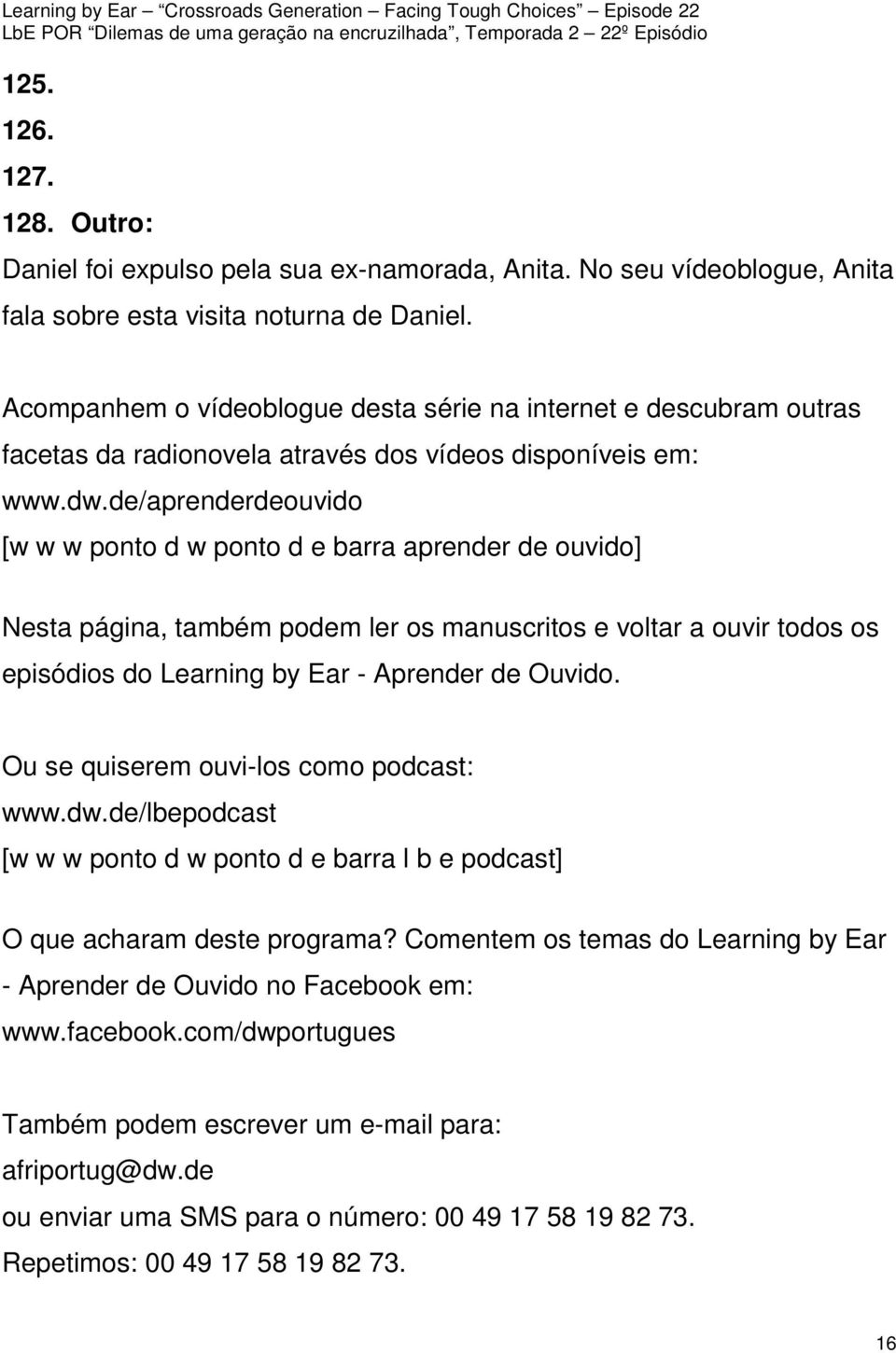 de/aprenderdeouvido [w w w ponto d w ponto d e barra aprender de ouvido] Nesta página, também podem ler os manuscritos e voltar a ouvir todos os episódios do Learning by Ear - Aprender de Ouvido.