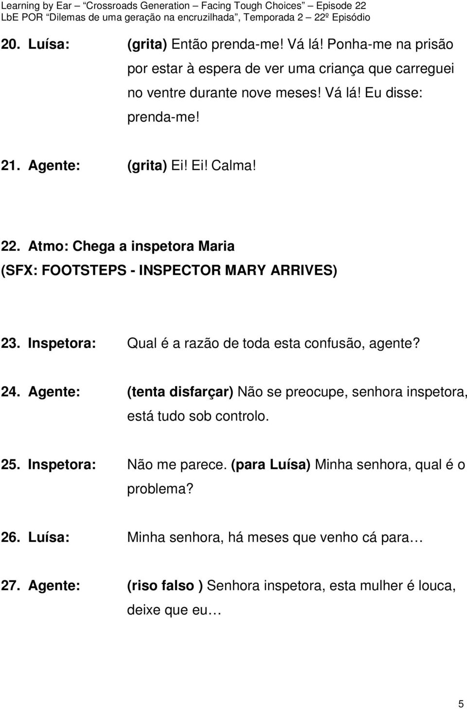 Inspetora: Qual é a razão de toda esta confusão, agente? 24. Agente: (tenta disfarçar) Não se preocupe, senhora inspetora, está tudo sob controlo. 25.