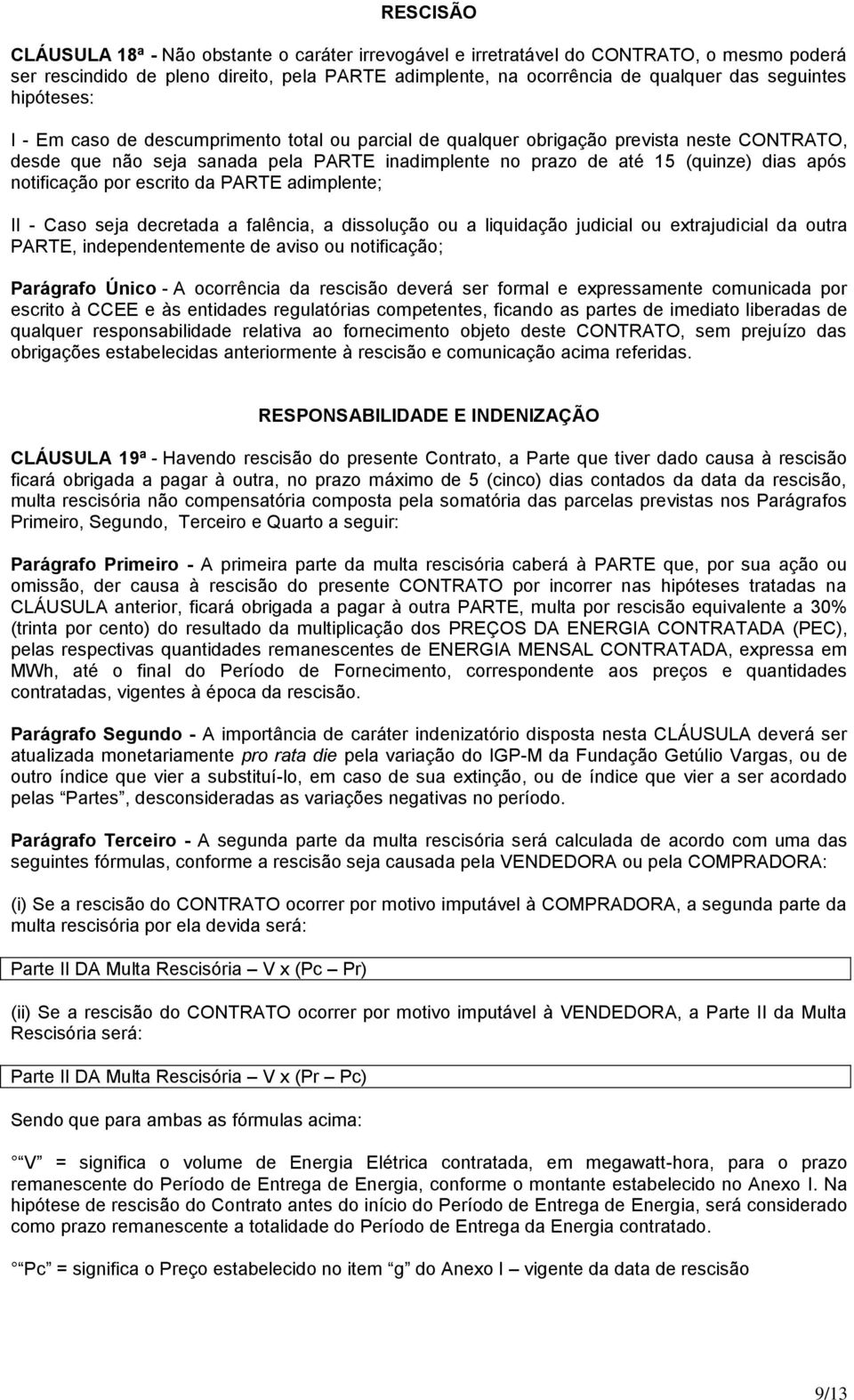 notificação por escrito da PARTE adimplente; II - Caso seja decretada a falência, a dissolução ou a liquidação judicial ou extrajudicial da outra PARTE, independentemente de aviso ou notificação;