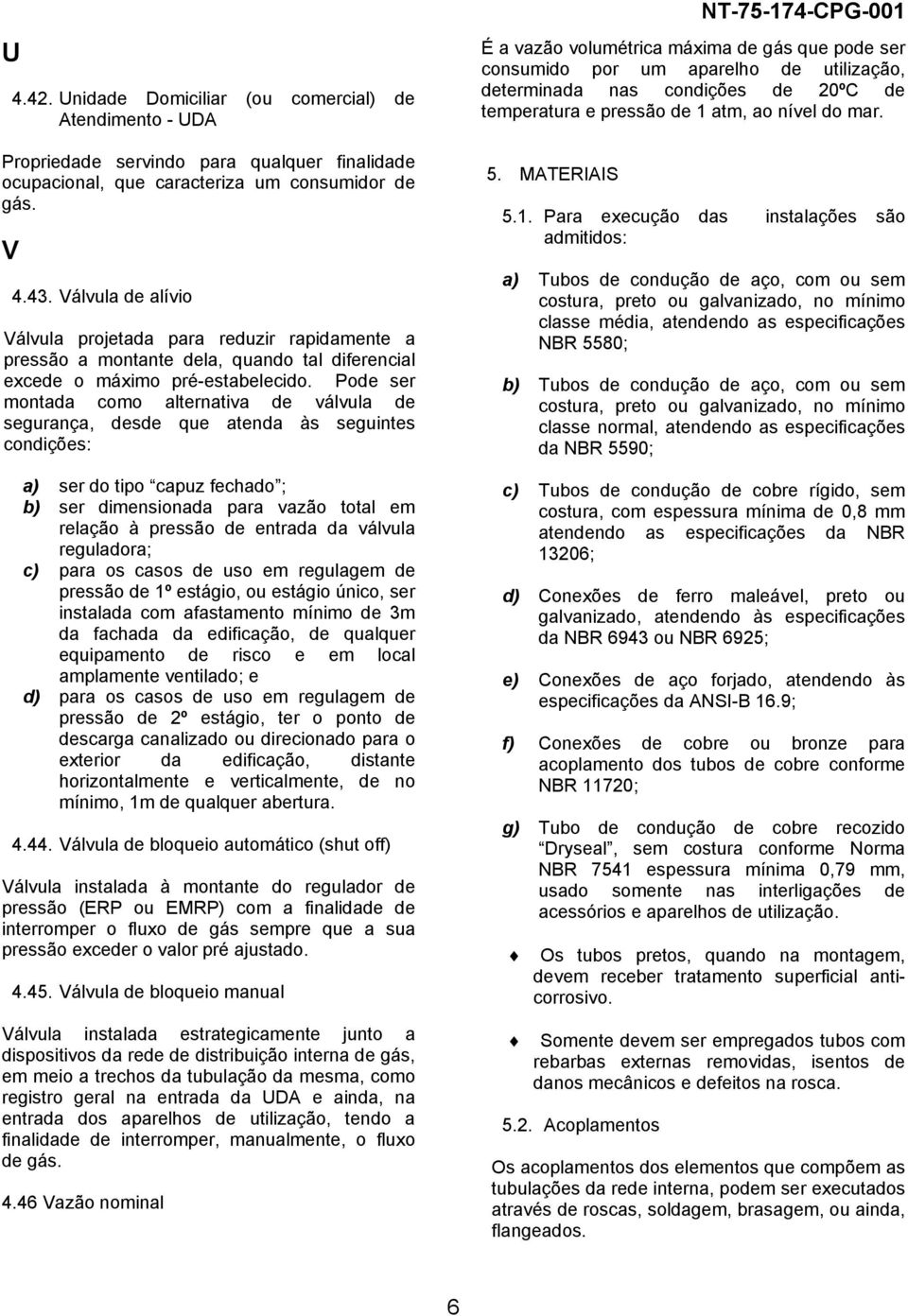 Pode ser montada como alternativa de válvula de segurança, desde que atenda às seguintes condições: a) ser do tipo capuz fechado ; b) ser dimensionada para vazão total em relação à pressão de entrada