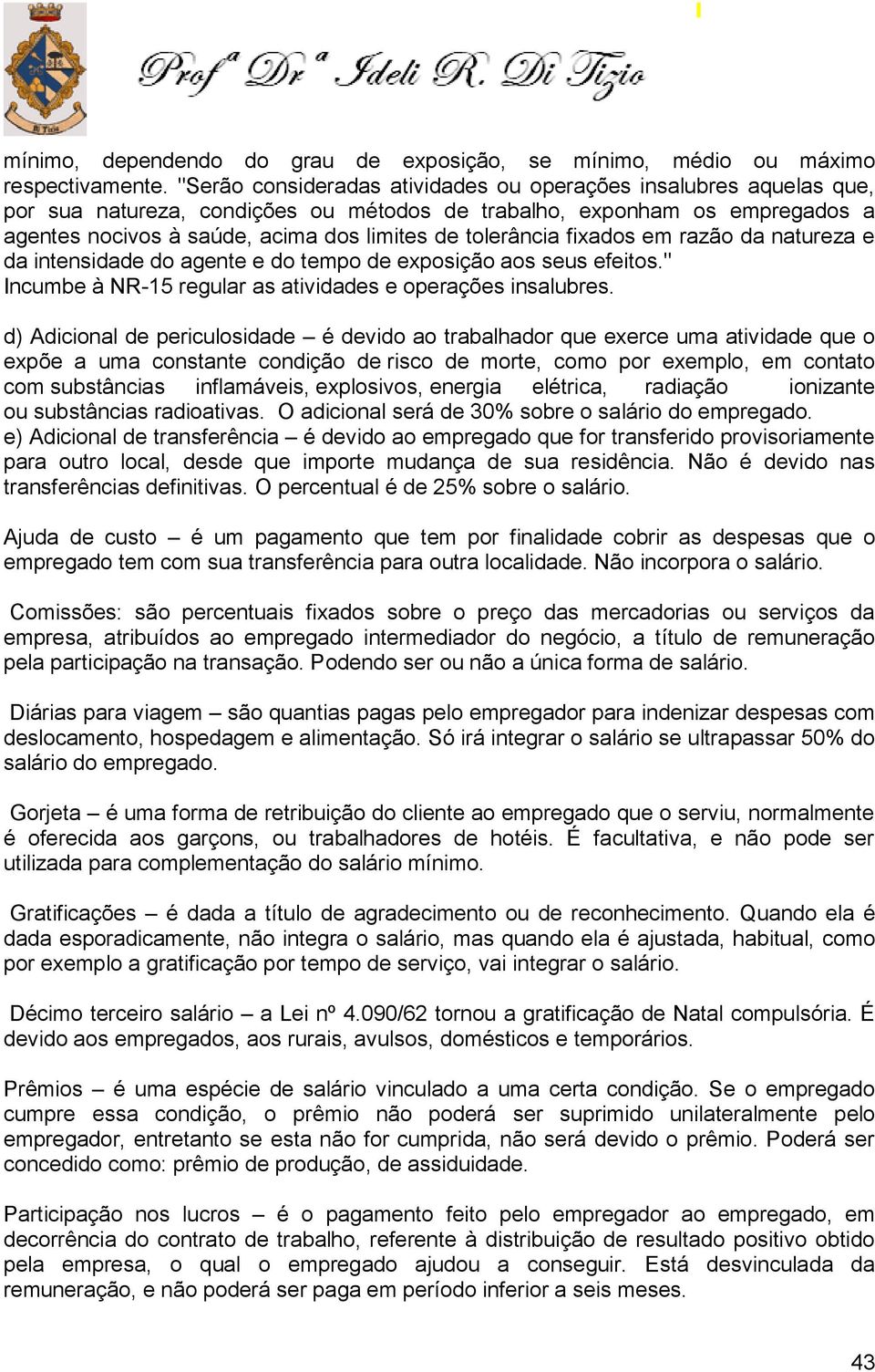 tolerância fixados em razão da natureza e da intensidade do agente e do tempo de exposição aos seus efeitos." Incumbe à NR-15 regular as atividades e operações insalubres.