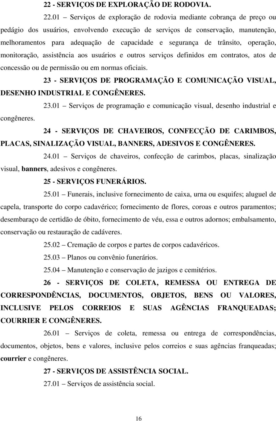 segurança de trânsito, operação, monitoração, assistência aos usuários e outros serviços definidos em contratos, atos de concessão ou de permissão ou em normas oficiais.