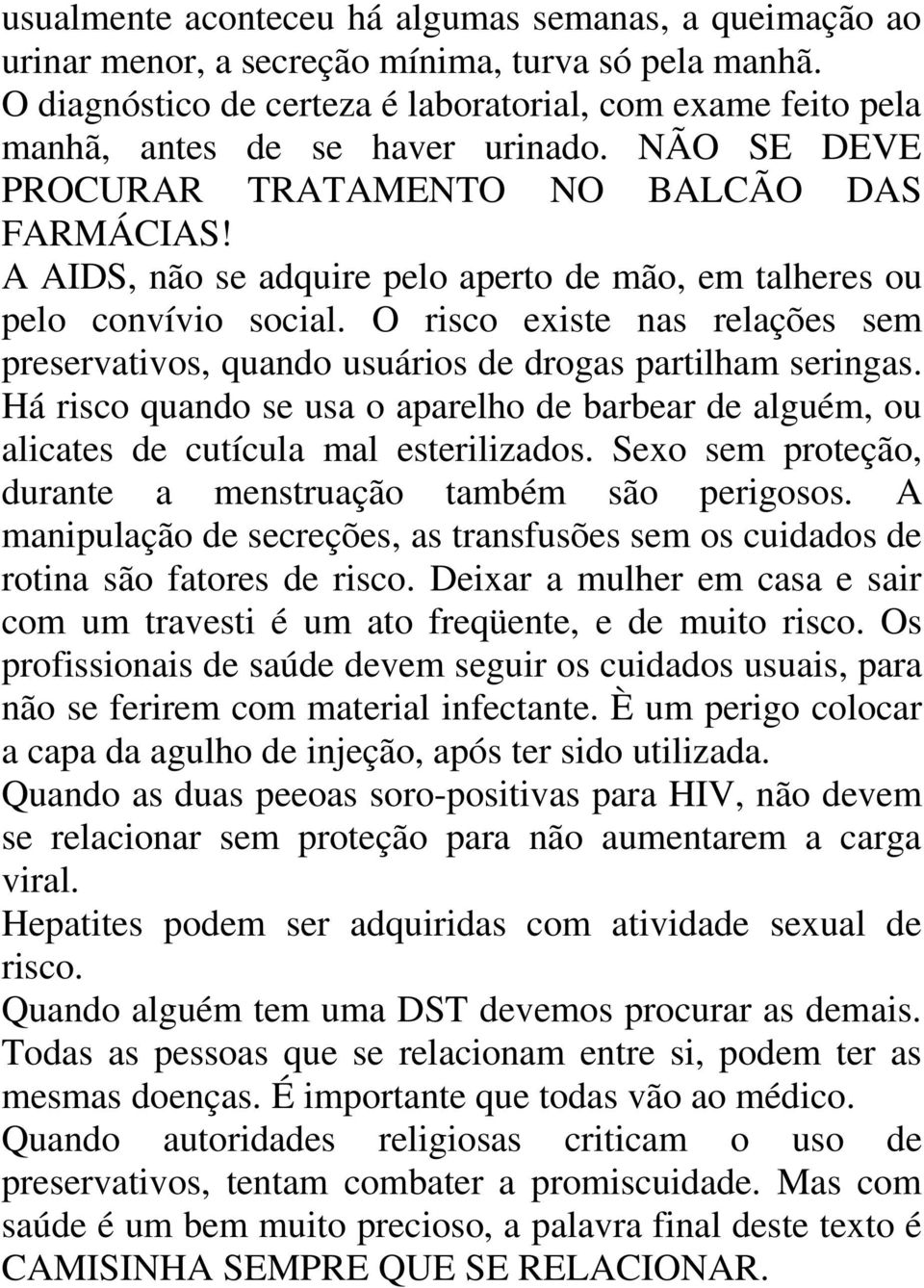 A AIDS, não se adquire pelo aperto de mão, em talheres ou pelo convívio social. O risco existe nas relações sem preservativos, quando usuários de drogas partilham seringas.