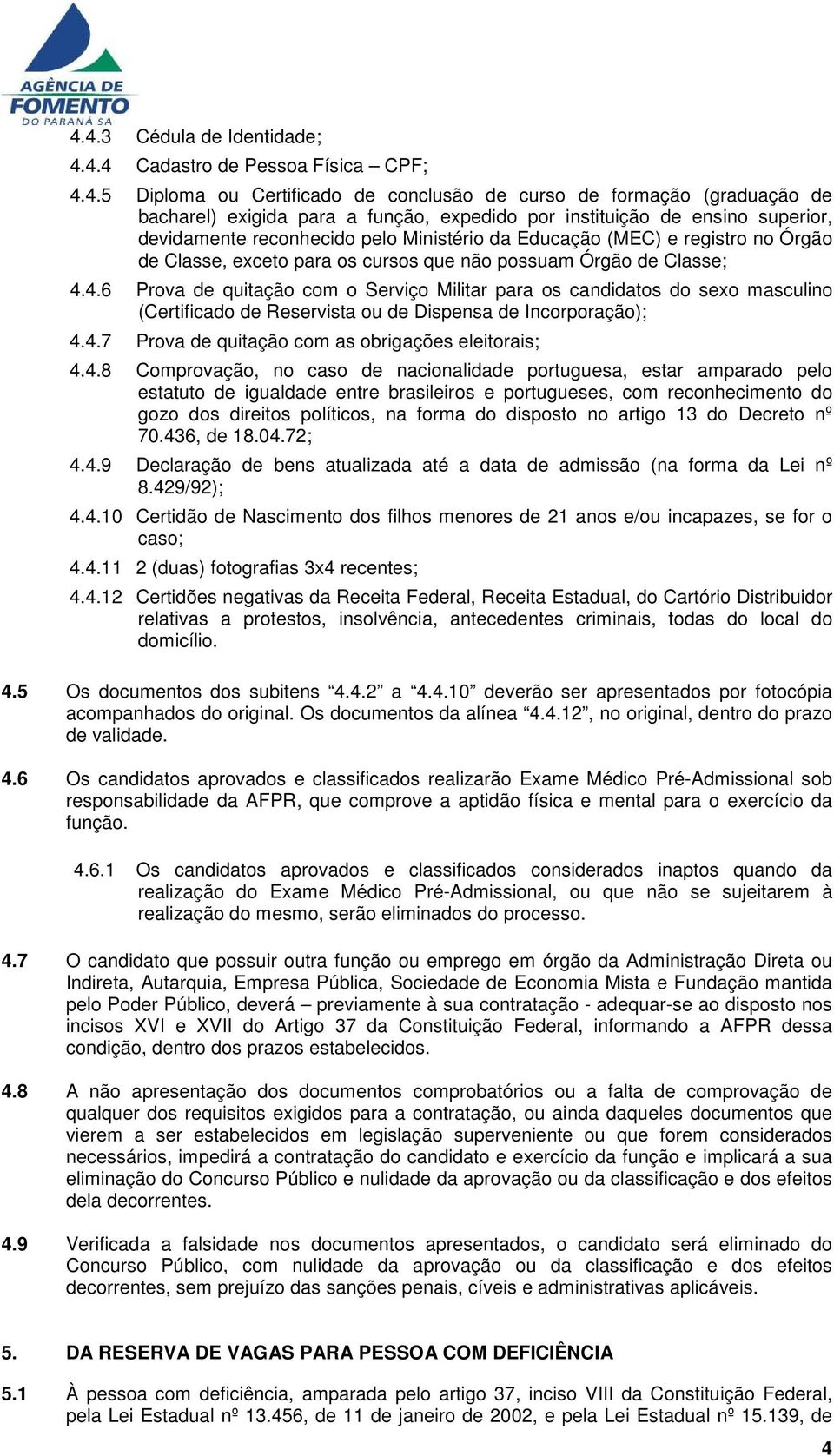 4.6 Prova de quitação com o Serviço Militar para os candidatos do sexo masculino (Certificado de Reservista ou de Dispensa de Incorporação); 4.4.7 Prova de quitação com as obrigações eleitorais;